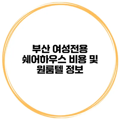 부산 여성전용 쉐어하우스 비용 및 원룸텔 정보