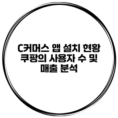 C커머스 앱 설치 현황 쿠팡의 사용자 수 및 매출 분석