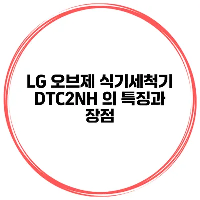 LG 오브제 식기세척기 DTC2NH 의 특징과 장점