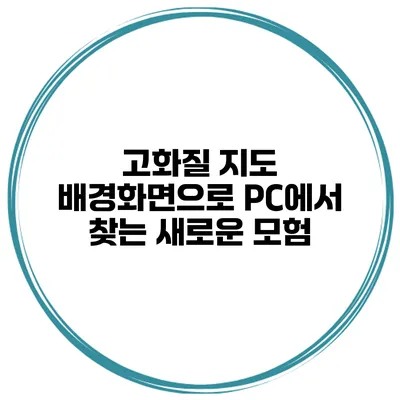 고화질 지도 배경화면으로 PC에서 찾는 새로운 모험