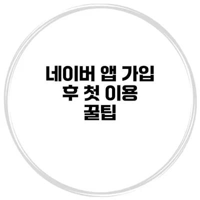 네이버 앱 가입 후 첫 이용 꿀팁