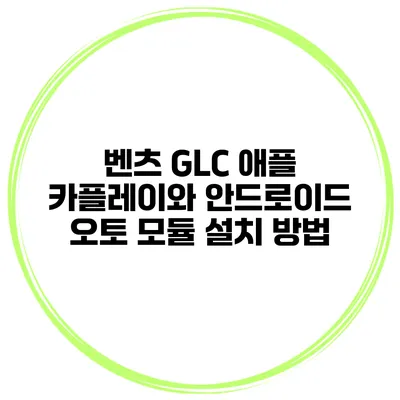 벤츠 GLC 애플 카플레이와 안드로이드 오토 모듈 설치 방법