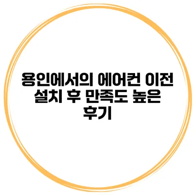 용인에서의 에어컨 이전 설치 후 만족도 높은 후기
