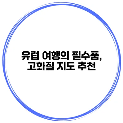 유럽 여행의 필수품, 고화질 지도 추천