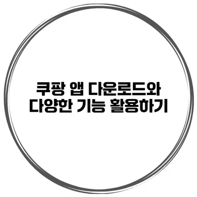 쿠팡 앱 다운로드와 다양한 기능 활용하기