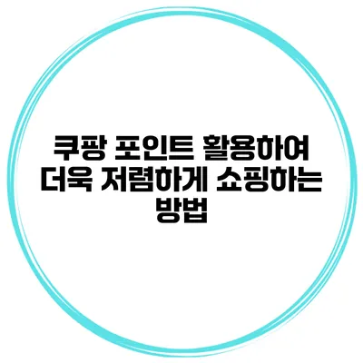 쿠팡 포인트 활용하여 더욱 저렴하게 쇼핑하는 방법