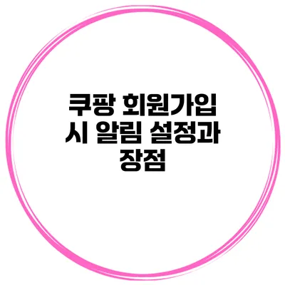 쿠팡 회원가입 시 알림 설정과 장점
